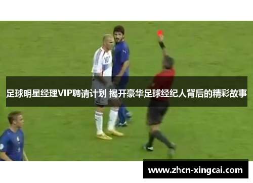 足球明星经理VIP聘请计划 揭开豪华足球经纪人背后的精彩故事