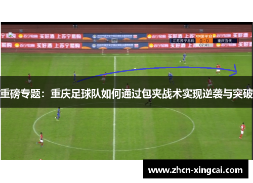 重磅专题：重庆足球队如何通过包夹战术实现逆袭与突破