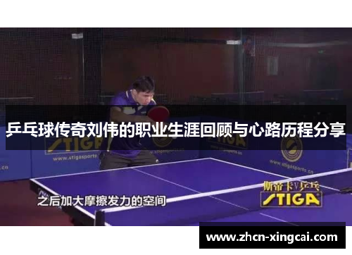 乒乓球传奇刘伟的职业生涯回顾与心路历程分享