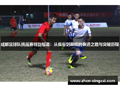 成都足球队挑战赛特别报道：从低谷到巅峰的奋进之路与突破历程