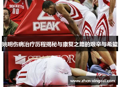 姚明伤病治疗历程揭秘与康复之路的艰辛与希望
