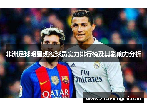 非洲足球明星现役球员实力排行榜及其影响力分析