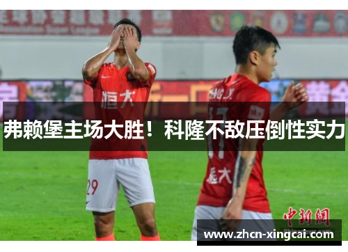 弗赖堡主场大胜！科隆不敌压倒性实力
