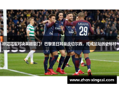 欧冠冠军对决英超豪门！巴黎圣日耳曼战切尔西，或成足坛历史标杆