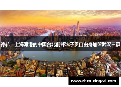 德转：上海海港的中国台北前锋沈子贵自由身加盟武汉三镇