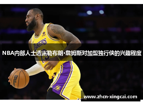 NBA内部人士透露勒布朗·詹姆斯对加盟独行侠的兴趣程度