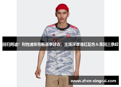 回归阿迪！利物浦发布新赛季球衣，主场深草莓红配色＆重回三条纹