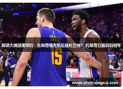 解读大牌球星续约：东契奇福克斯后是杜兰特？ 约基奇已推迟到明年