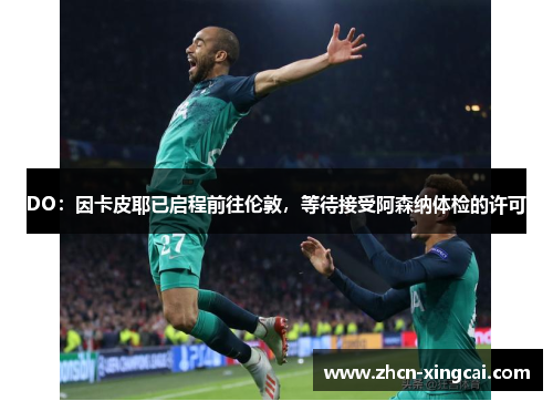 DO：因卡皮耶已启程前往伦敦，等待接受阿森纳体检的许可